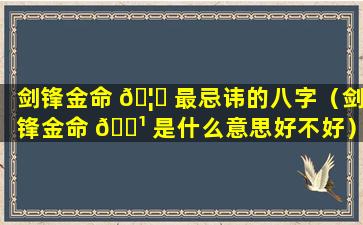 剑锋金命 🦊 最忌讳的八字（剑锋金命 🌹 是什么意思好不好）